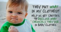 baby making fist with phrase "they put WHAT in my clothes?! Help us get Carter's to disclose what chemicals they use in baby clothes."